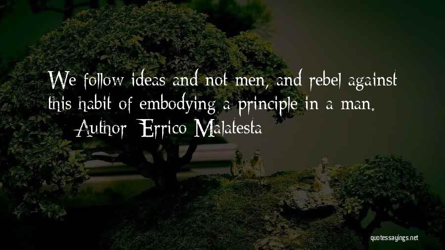 Errico Malatesta Quotes: We Follow Ideas And Not Men, And Rebel Against This Habit Of Embodying A Principle In A Man.