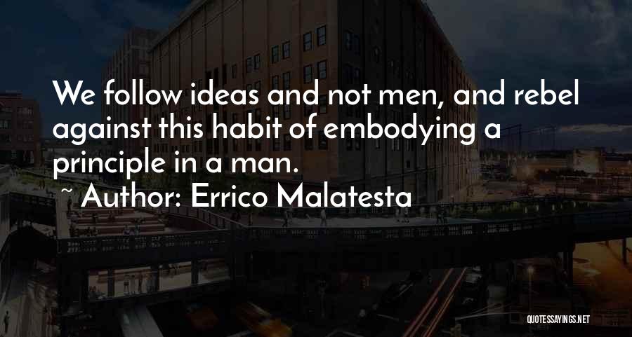 Errico Malatesta Quotes: We Follow Ideas And Not Men, And Rebel Against This Habit Of Embodying A Principle In A Man.