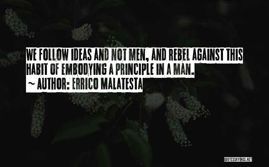 Errico Malatesta Quotes: We Follow Ideas And Not Men, And Rebel Against This Habit Of Embodying A Principle In A Man.