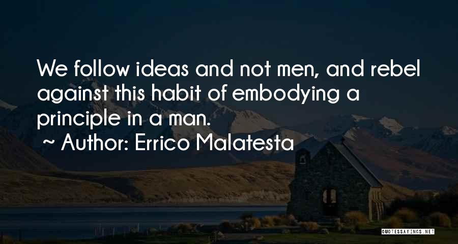 Errico Malatesta Quotes: We Follow Ideas And Not Men, And Rebel Against This Habit Of Embodying A Principle In A Man.