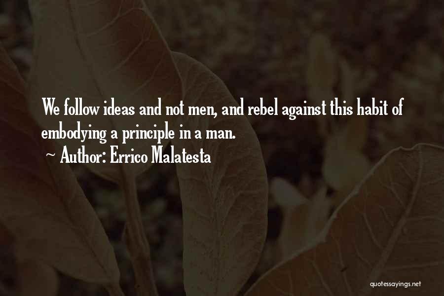 Errico Malatesta Quotes: We Follow Ideas And Not Men, And Rebel Against This Habit Of Embodying A Principle In A Man.