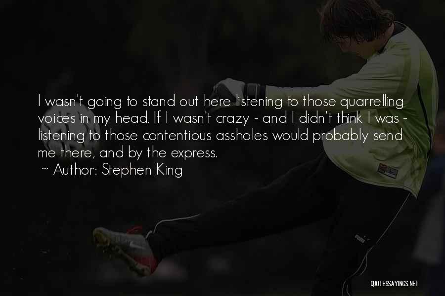 Stephen King Quotes: I Wasn't Going To Stand Out Here Listening To Those Quarrelling Voices In My Head. If I Wasn't Crazy -