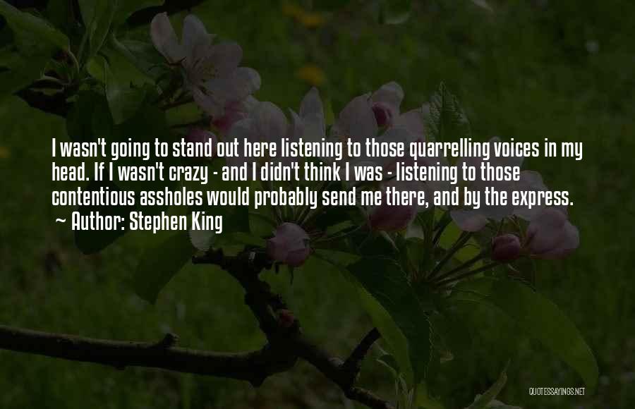 Stephen King Quotes: I Wasn't Going To Stand Out Here Listening To Those Quarrelling Voices In My Head. If I Wasn't Crazy -