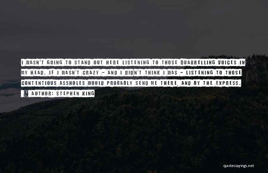 Stephen King Quotes: I Wasn't Going To Stand Out Here Listening To Those Quarrelling Voices In My Head. If I Wasn't Crazy -