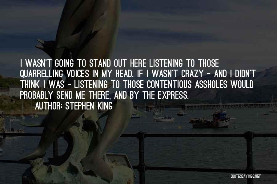 Stephen King Quotes: I Wasn't Going To Stand Out Here Listening To Those Quarrelling Voices In My Head. If I Wasn't Crazy -