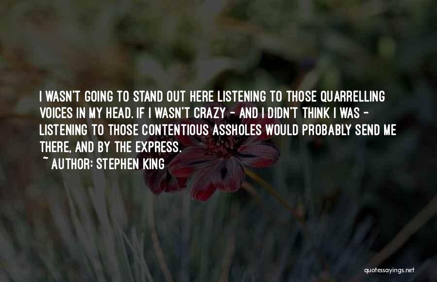 Stephen King Quotes: I Wasn't Going To Stand Out Here Listening To Those Quarrelling Voices In My Head. If I Wasn't Crazy -