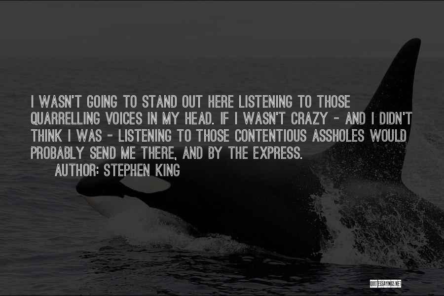 Stephen King Quotes: I Wasn't Going To Stand Out Here Listening To Those Quarrelling Voices In My Head. If I Wasn't Crazy -