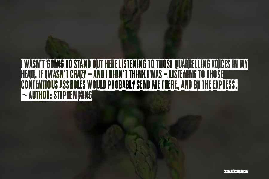 Stephen King Quotes: I Wasn't Going To Stand Out Here Listening To Those Quarrelling Voices In My Head. If I Wasn't Crazy -
