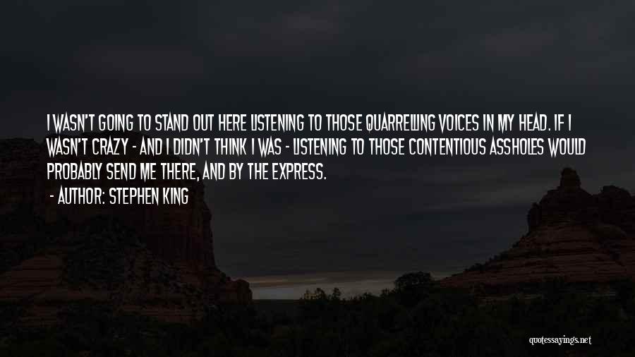 Stephen King Quotes: I Wasn't Going To Stand Out Here Listening To Those Quarrelling Voices In My Head. If I Wasn't Crazy -