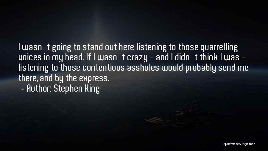 Stephen King Quotes: I Wasn't Going To Stand Out Here Listening To Those Quarrelling Voices In My Head. If I Wasn't Crazy -