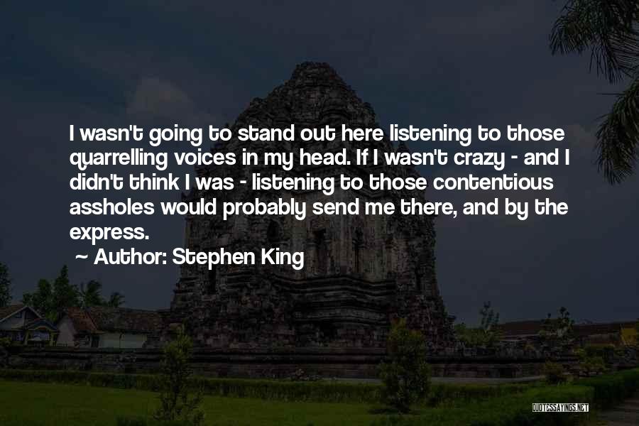 Stephen King Quotes: I Wasn't Going To Stand Out Here Listening To Those Quarrelling Voices In My Head. If I Wasn't Crazy -