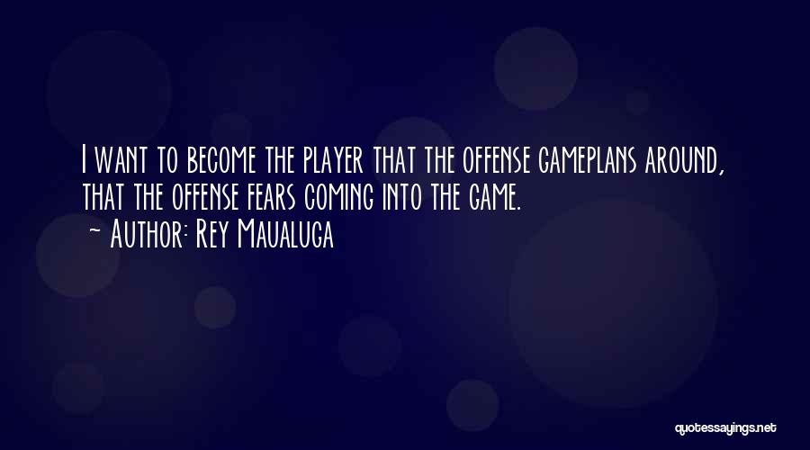 Rey Maualuga Quotes: I Want To Become The Player That The Offense Gameplans Around, That The Offense Fears Coming Into The Game.