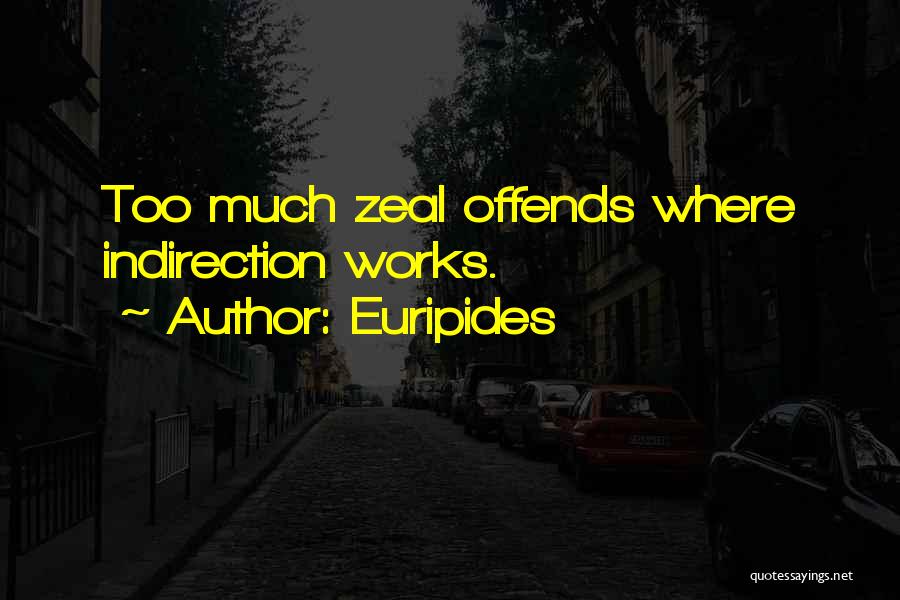 Euripides Quotes: Too Much Zeal Offends Where Indirection Works.