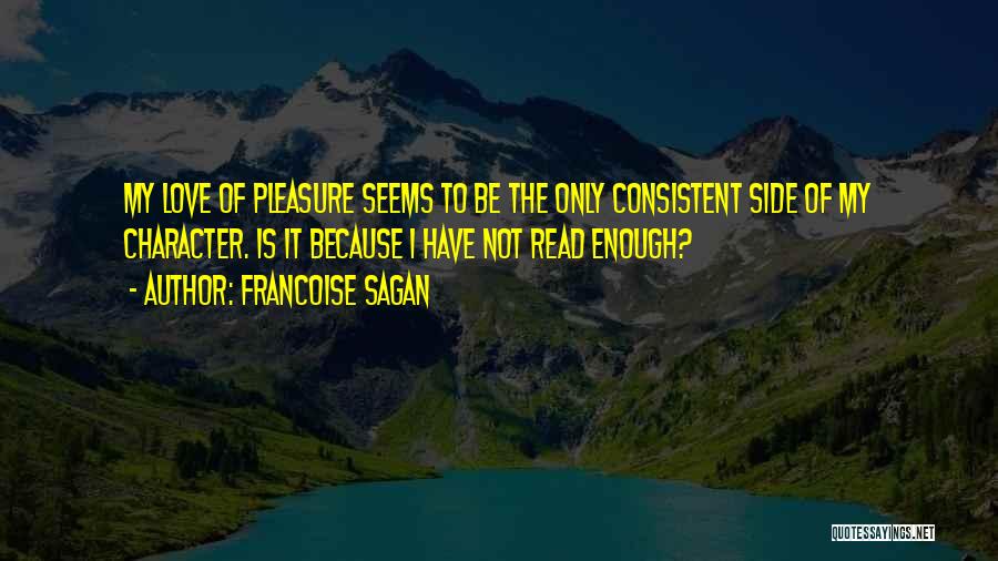 Francoise Sagan Quotes: My Love Of Pleasure Seems To Be The Only Consistent Side Of My Character. Is It Because I Have Not