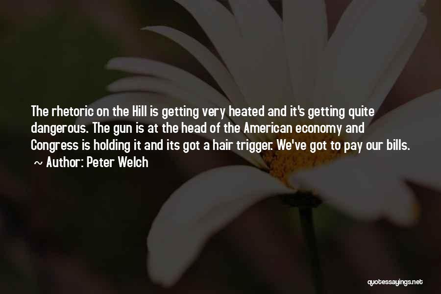 Peter Welch Quotes: The Rhetoric On The Hill Is Getting Very Heated And It's Getting Quite Dangerous. The Gun Is At The Head