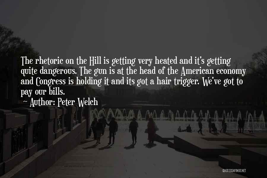 Peter Welch Quotes: The Rhetoric On The Hill Is Getting Very Heated And It's Getting Quite Dangerous. The Gun Is At The Head