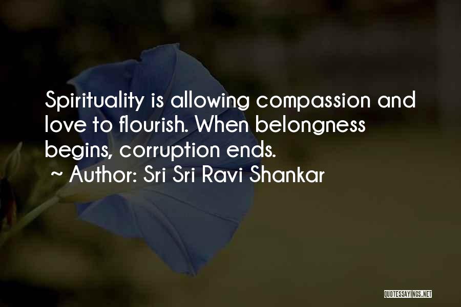Sri Sri Ravi Shankar Quotes: Spirituality Is Allowing Compassion And Love To Flourish. When Belongness Begins, Corruption Ends.