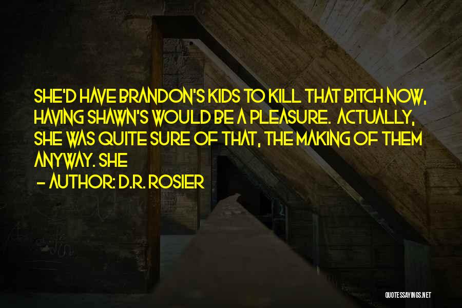 D.R. Rosier Quotes: She'd Have Brandon's Kids To Kill That Bitch Now, Having Shawn's Would Be A Pleasure. Actually, She Was Quite Sure