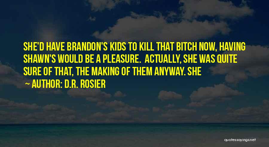 D.R. Rosier Quotes: She'd Have Brandon's Kids To Kill That Bitch Now, Having Shawn's Would Be A Pleasure. Actually, She Was Quite Sure