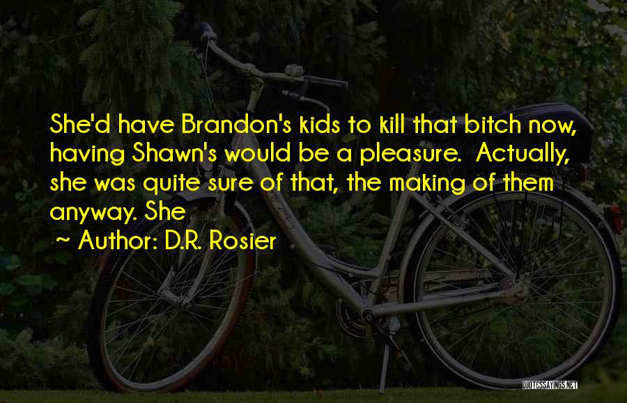 D.R. Rosier Quotes: She'd Have Brandon's Kids To Kill That Bitch Now, Having Shawn's Would Be A Pleasure. Actually, She Was Quite Sure