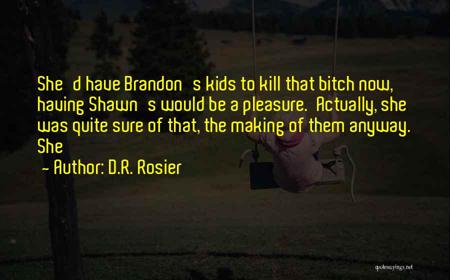 D.R. Rosier Quotes: She'd Have Brandon's Kids To Kill That Bitch Now, Having Shawn's Would Be A Pleasure. Actually, She Was Quite Sure