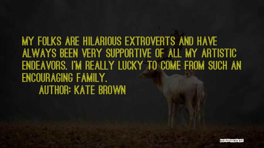 Kate Brown Quotes: My Folks Are Hilarious Extroverts And Have Always Been Very Supportive Of All My Artistic Endeavors. I'm Really Lucky To