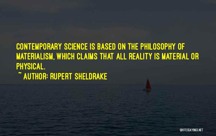 Rupert Sheldrake Quotes: Contemporary Science Is Based On The Philosophy Of Materialism, Which Claims That All Reality Is Material Or Physical.