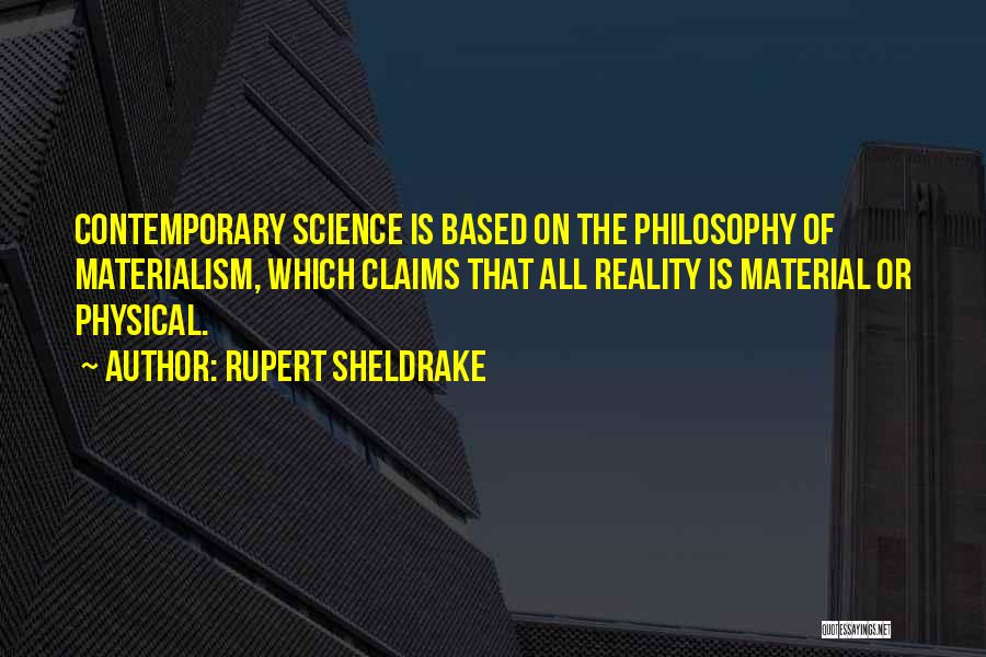 Rupert Sheldrake Quotes: Contemporary Science Is Based On The Philosophy Of Materialism, Which Claims That All Reality Is Material Or Physical.