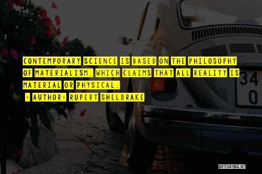 Rupert Sheldrake Quotes: Contemporary Science Is Based On The Philosophy Of Materialism, Which Claims That All Reality Is Material Or Physical.