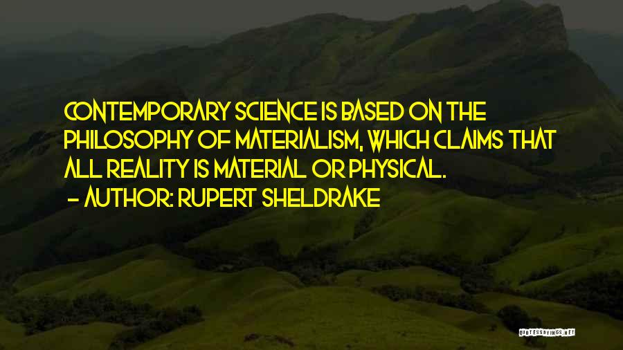 Rupert Sheldrake Quotes: Contemporary Science Is Based On The Philosophy Of Materialism, Which Claims That All Reality Is Material Or Physical.