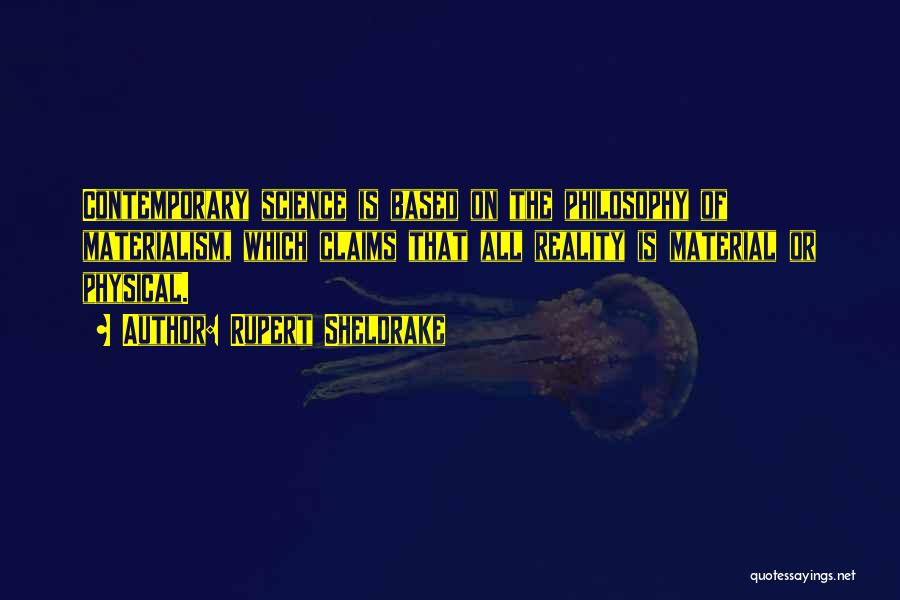Rupert Sheldrake Quotes: Contemporary Science Is Based On The Philosophy Of Materialism, Which Claims That All Reality Is Material Or Physical.