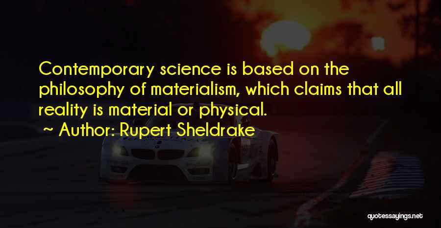 Rupert Sheldrake Quotes: Contemporary Science Is Based On The Philosophy Of Materialism, Which Claims That All Reality Is Material Or Physical.