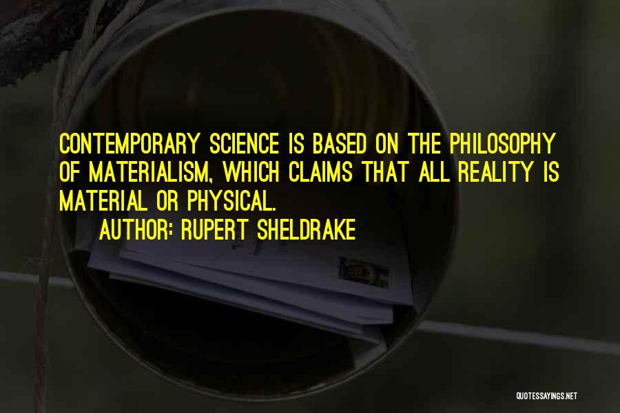 Rupert Sheldrake Quotes: Contemporary Science Is Based On The Philosophy Of Materialism, Which Claims That All Reality Is Material Or Physical.