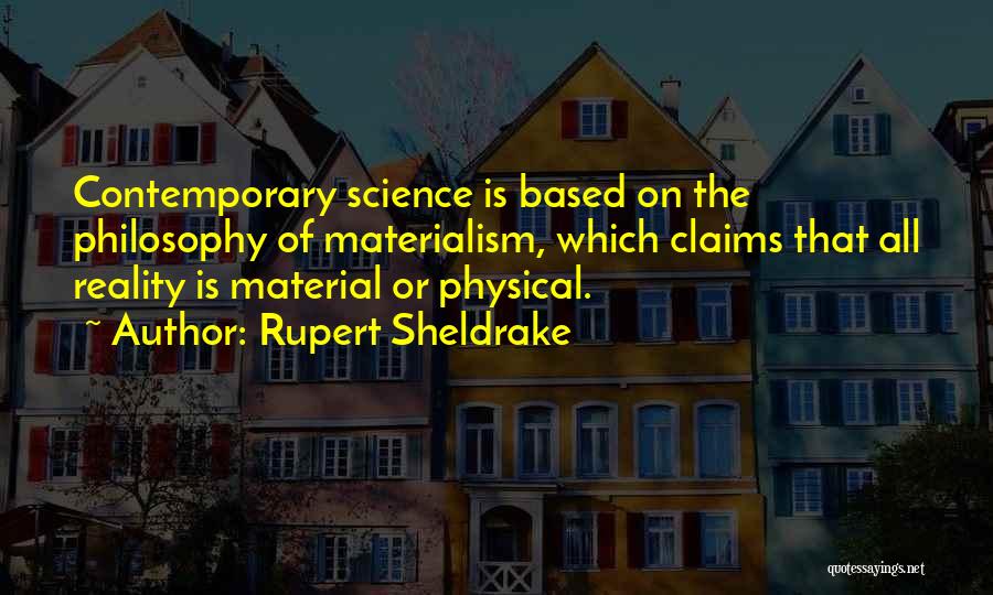 Rupert Sheldrake Quotes: Contemporary Science Is Based On The Philosophy Of Materialism, Which Claims That All Reality Is Material Or Physical.
