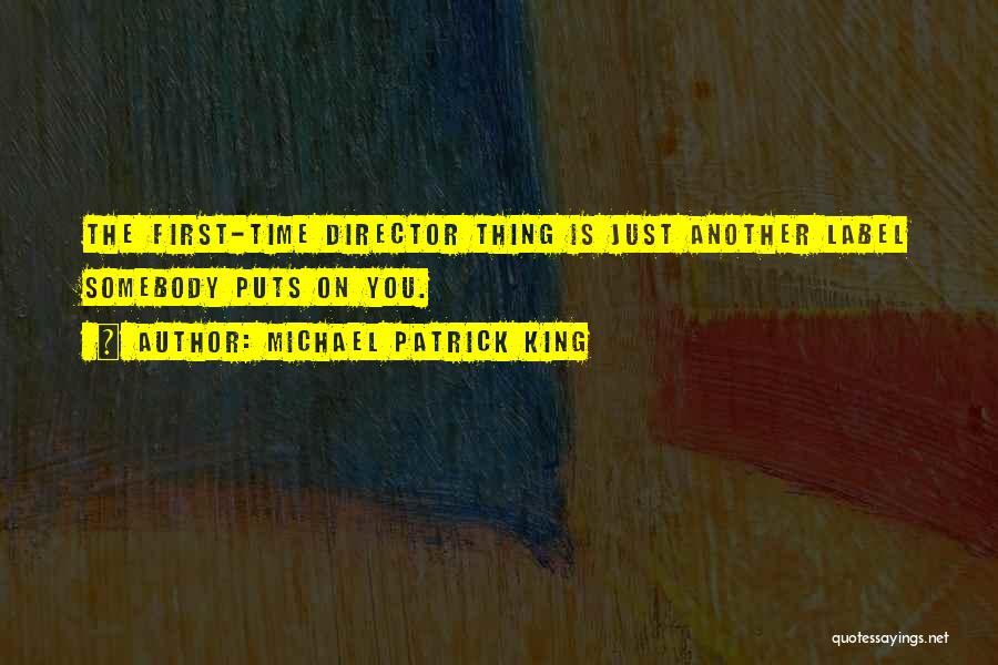 Michael Patrick King Quotes: The First-time Director Thing Is Just Another Label Somebody Puts On You.