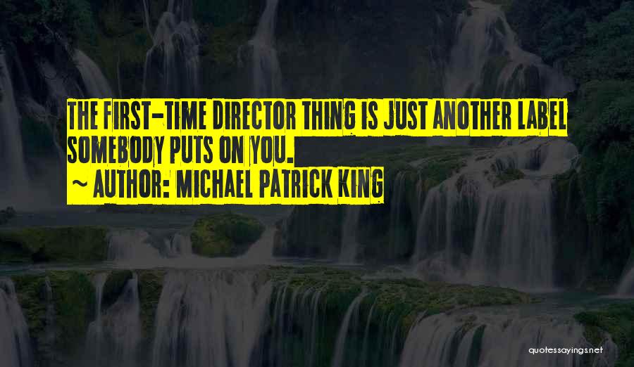 Michael Patrick King Quotes: The First-time Director Thing Is Just Another Label Somebody Puts On You.