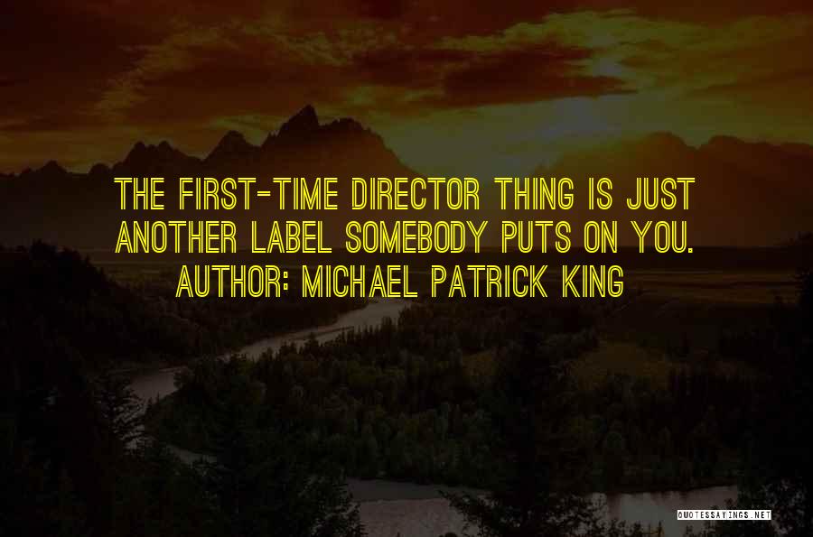 Michael Patrick King Quotes: The First-time Director Thing Is Just Another Label Somebody Puts On You.