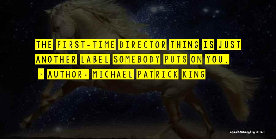 Michael Patrick King Quotes: The First-time Director Thing Is Just Another Label Somebody Puts On You.