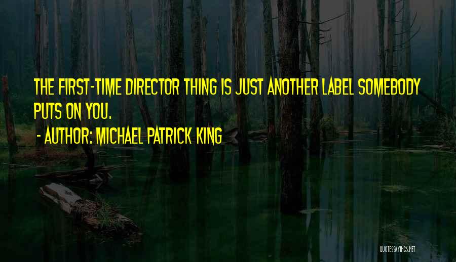 Michael Patrick King Quotes: The First-time Director Thing Is Just Another Label Somebody Puts On You.