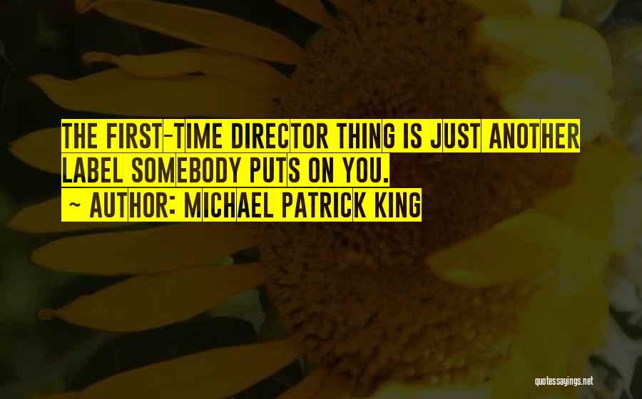 Michael Patrick King Quotes: The First-time Director Thing Is Just Another Label Somebody Puts On You.