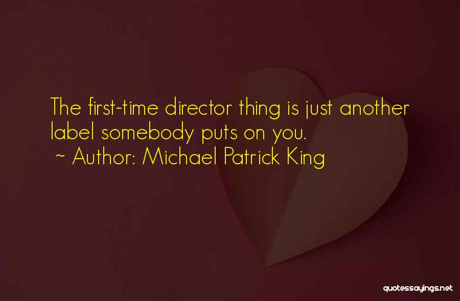 Michael Patrick King Quotes: The First-time Director Thing Is Just Another Label Somebody Puts On You.