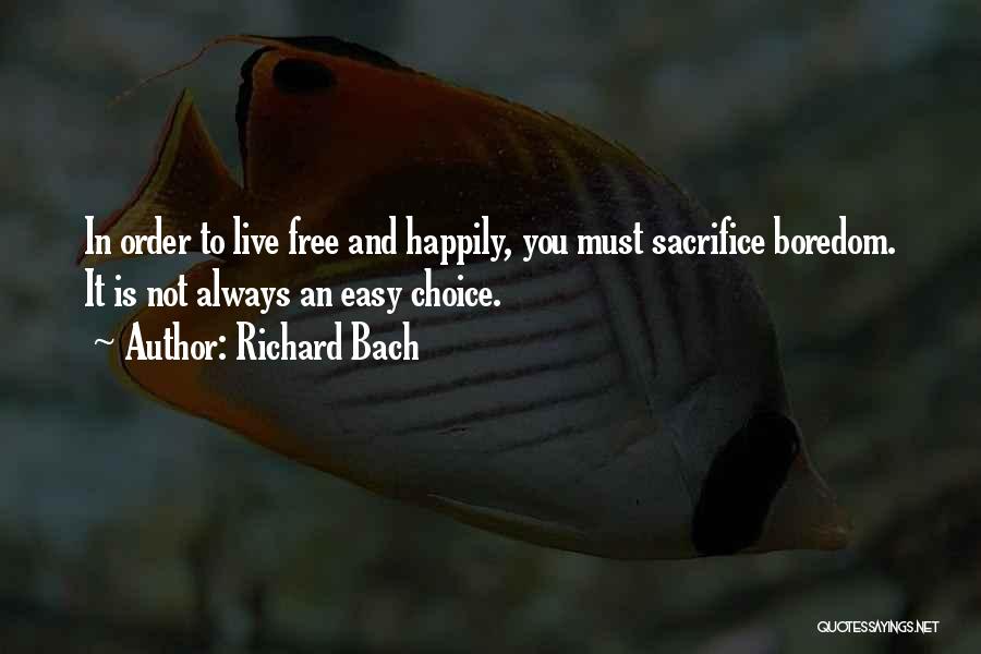 Richard Bach Quotes: In Order To Live Free And Happily, You Must Sacrifice Boredom. It Is Not Always An Easy Choice.