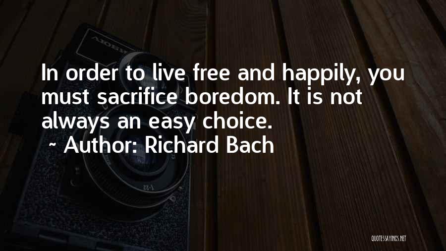 Richard Bach Quotes: In Order To Live Free And Happily, You Must Sacrifice Boredom. It Is Not Always An Easy Choice.