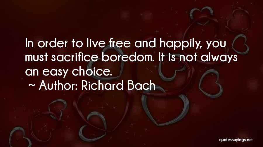 Richard Bach Quotes: In Order To Live Free And Happily, You Must Sacrifice Boredom. It Is Not Always An Easy Choice.