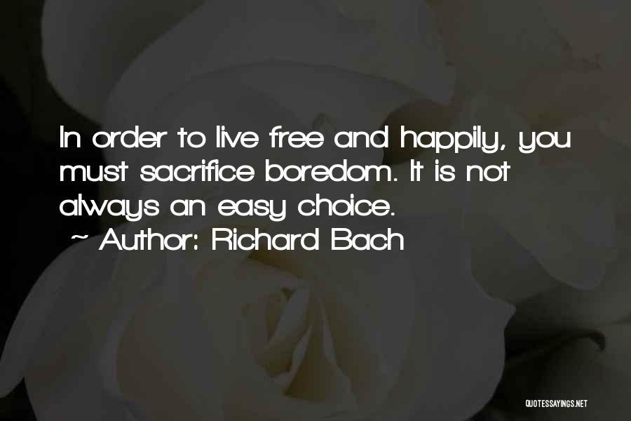 Richard Bach Quotes: In Order To Live Free And Happily, You Must Sacrifice Boredom. It Is Not Always An Easy Choice.