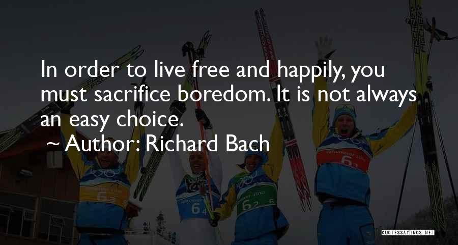 Richard Bach Quotes: In Order To Live Free And Happily, You Must Sacrifice Boredom. It Is Not Always An Easy Choice.