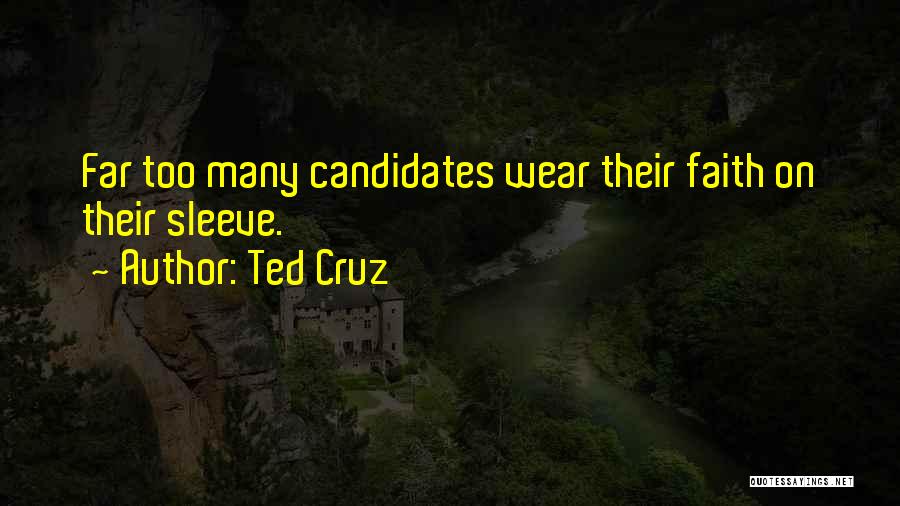 Ted Cruz Quotes: Far Too Many Candidates Wear Their Faith On Their Sleeve.