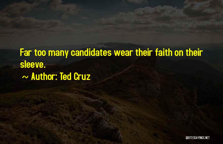 Ted Cruz Quotes: Far Too Many Candidates Wear Their Faith On Their Sleeve.