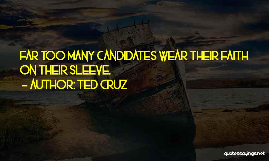 Ted Cruz Quotes: Far Too Many Candidates Wear Their Faith On Their Sleeve.