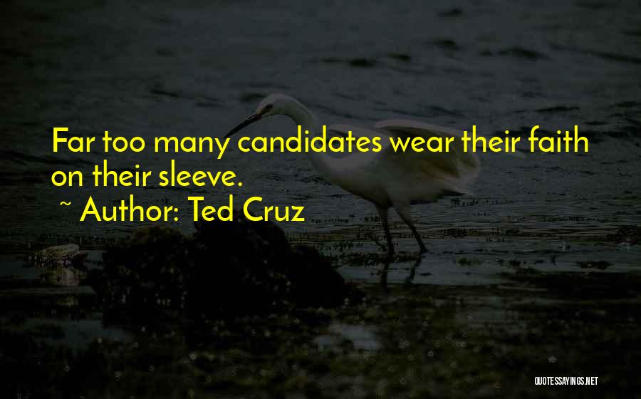 Ted Cruz Quotes: Far Too Many Candidates Wear Their Faith On Their Sleeve.